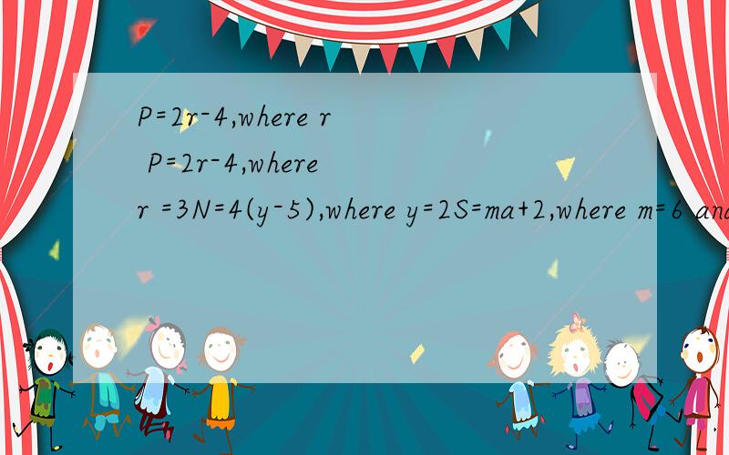 P=2r-4,where r P=2r-4,where r =3N=4(y-5),where y=2S=ma+2,where m=6 and a=-7A=三分之一(x+y),where x=7 and y=5以及答案是什么