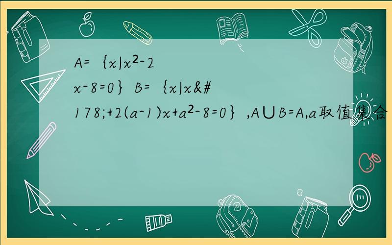 A=｛x|x²-2x-8=0｝B=｛x|x²+2(a-1)x+a²-8=0｝,A∪B=A,a取值集合