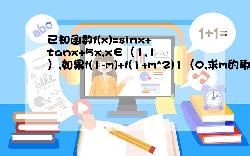 已知函数f(x)=sinx+tanx+5x,x∈（1,1）,如果f(1-m)+f(1+m^2)1〈0,求m的取值范围