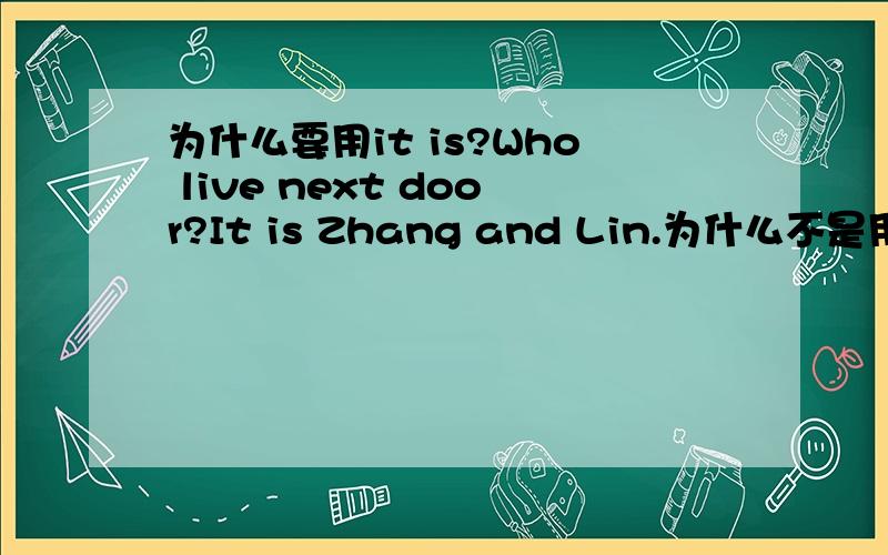 为什么要用it is?Who live next door?It is Zhang and Lin.为什么不是用They are Zhang and LIN.