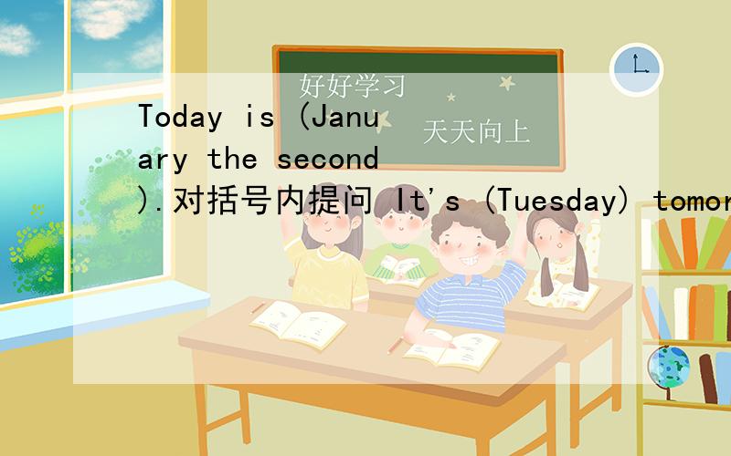 Today is (January the second).对括号内提问 It's (Tuesday) tomorrow.对括号内提问