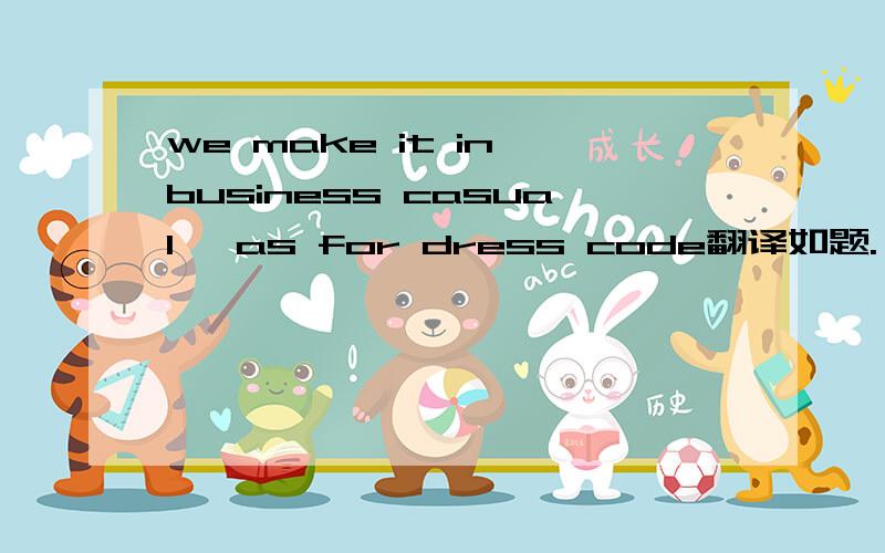 we make it in business casual, as for dress code翻译如题.
