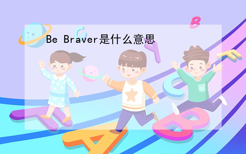 Be Braver是什么意思