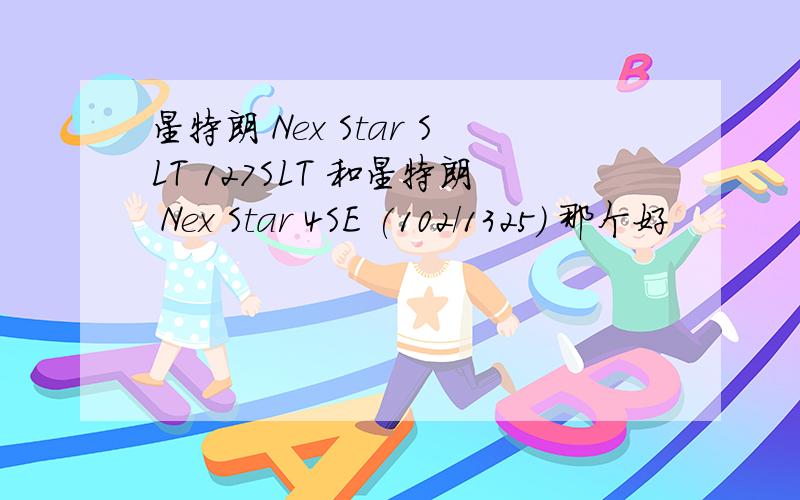 星特朗 Nex Star SLT 127SLT 和星特朗 Nex Star 4SE (102/1325) 那个好