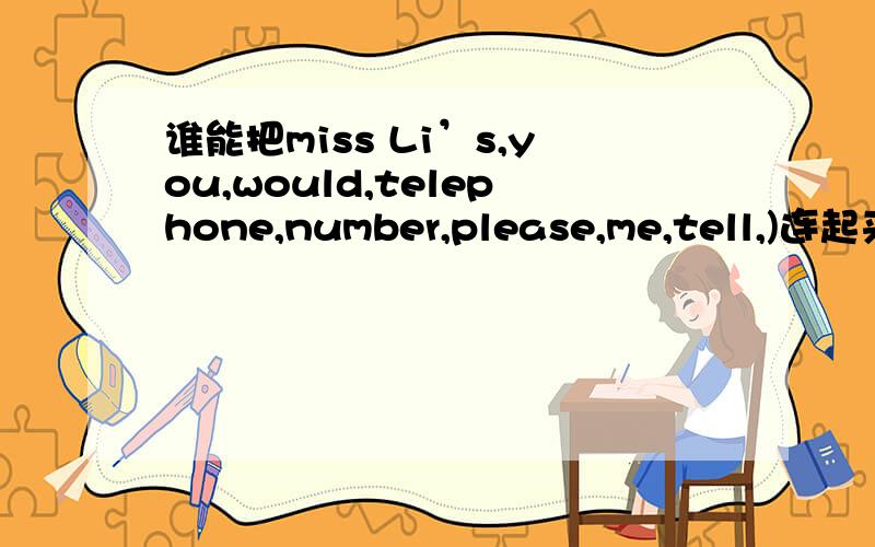 谁能把miss Li’s,you,would,telephone,number,please,me,tell,)连起来连词成句