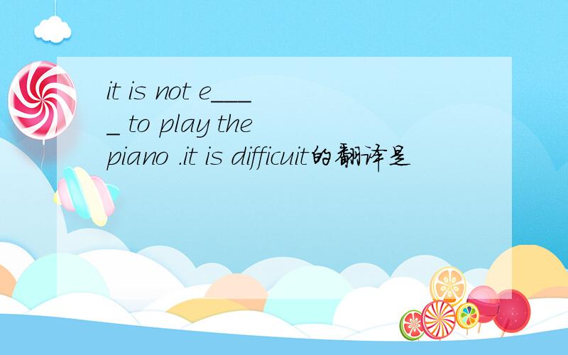 it is not e____ to play the piano .it is difficuit的翻译是