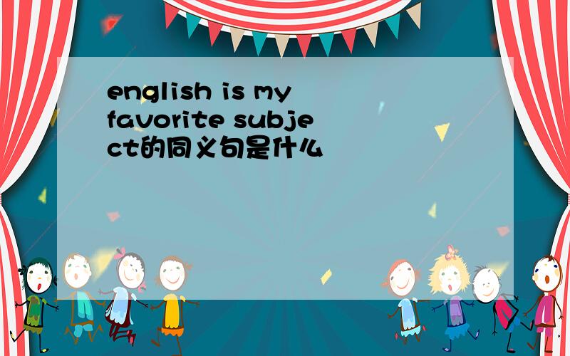 english is my favorite subject的同义句是什么