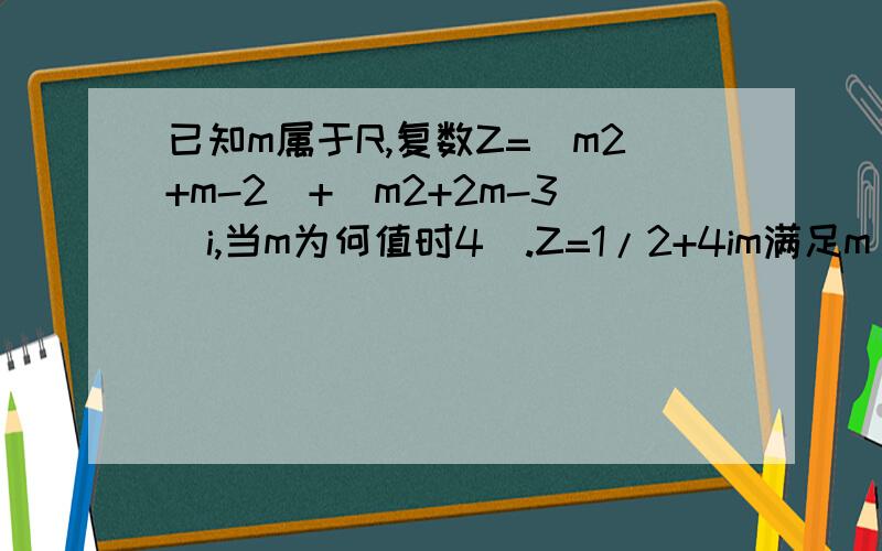 已知m属于R,复数Z=(m2+m-2)+(m2+2m-3)i,当m为何值时4）.Z=1/2+4im满足m(m-2) m-1 =1 2 m2+2m-3 =-4 为什在这m2+2m-3 =-4 不是m2+2m-3 =4 解得m=-1,即m=-1时,.Z =1 2 +4i