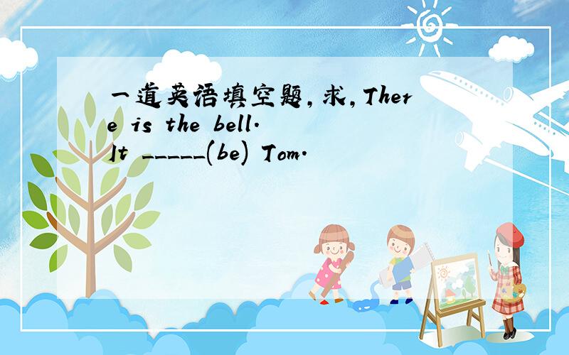一道英语填空题,求,There is the bell.It _____(be) Tom.