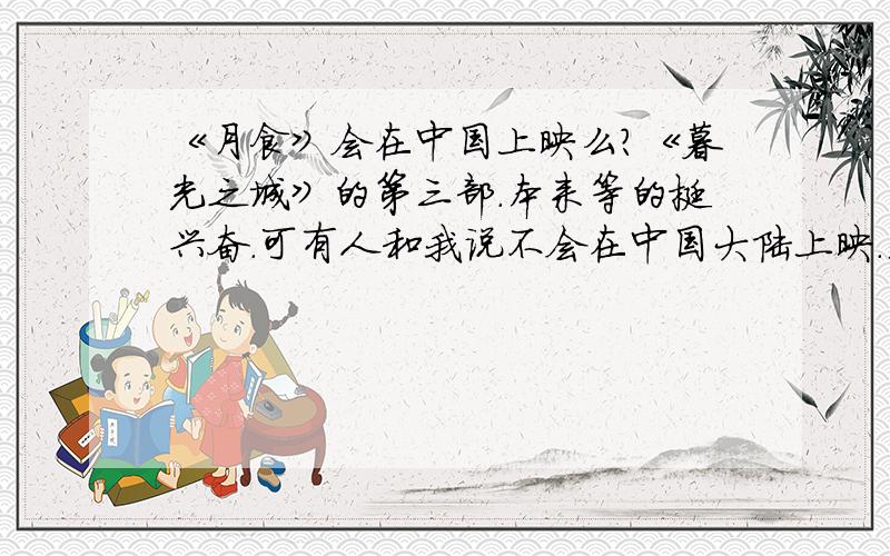 《月食》会在中国上映么?《暮光之城》的第三部.本来等的挺兴奋.可有人和我说不会在中国大陆上映.是真的么?