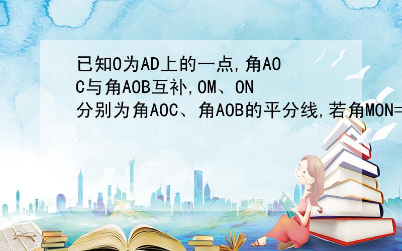 已知O为AD上的一点,角AOC与角AOB互补,OM、ON分别为角AOC、角AOB的平分线,若角MON=40度,求角AOC和角AOB的度数