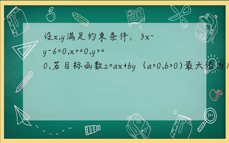 设x,y满足约束条件：3x-y-6=0,x>=0,y>=0,若目标函数z=ax+by（a>0,b>0)最大值为12,求2/a+3/b的最小值.