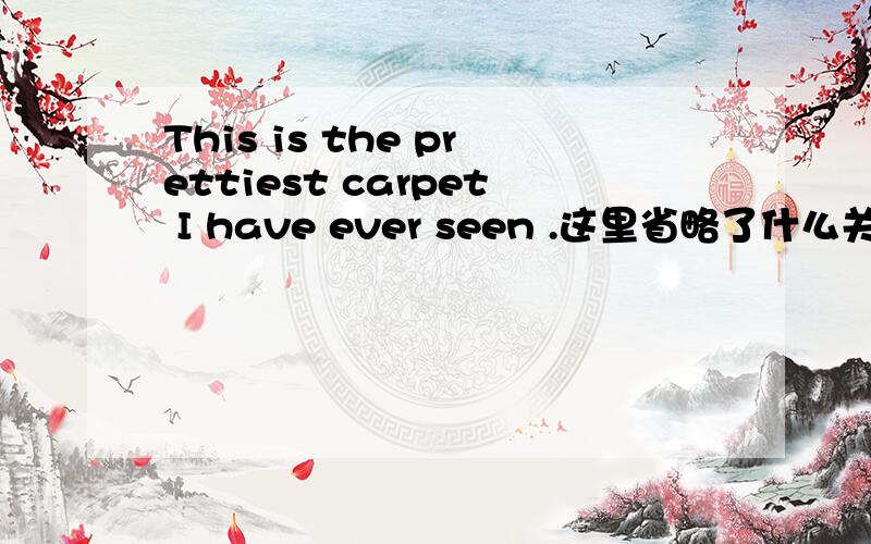 This is the prettiest carpet I have ever seen .这里省略了什么关联词?这是一个什么从句?