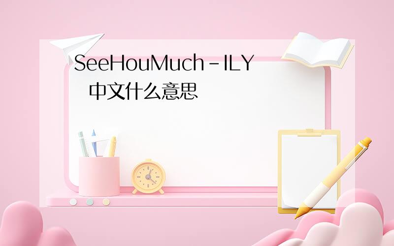 SeeHouMuch-ILY  中文什么意思