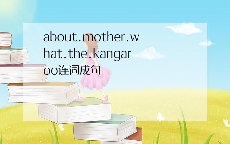 about.mother.what.the.kangaroo连词成句