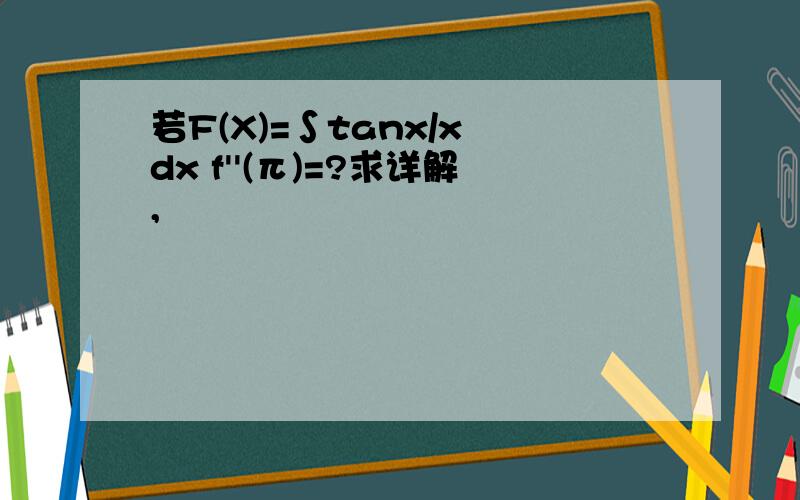 若F(X)=∫tanx/x dx f''(π)=?求详解,