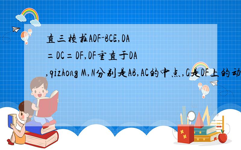 直三棱柱ADF-BCE,DA=DC=DF,DF垂直于DA,qizhong M,N分别是AB,AC的中点,G是DF上的动点,（1）求平面GDN垂直于平面ABCD,（2）当FG=GD,在棱AD上确定一点P,使得GP平行于平面FMC,并给出证明