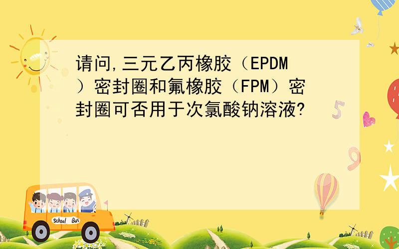 请问,三元乙丙橡胶（EPDM）密封圈和氟橡胶（FPM）密封圈可否用于次氯酸钠溶液?