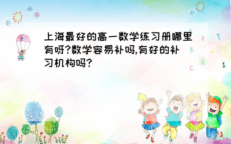上海最好的高一数学练习册哪里有呀?数学容易补吗,有好的补习机构吗?