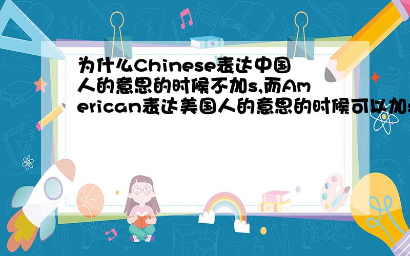 为什么Chinese表达中国人的意思的时候不加s,而American表达美国人的意思的时候可以加s也可以不加s呢