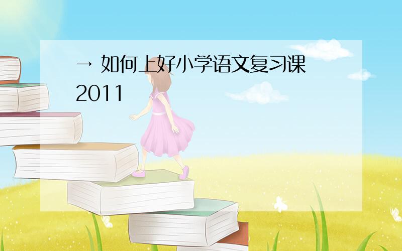 → 如何上好小学语文复习课 2011