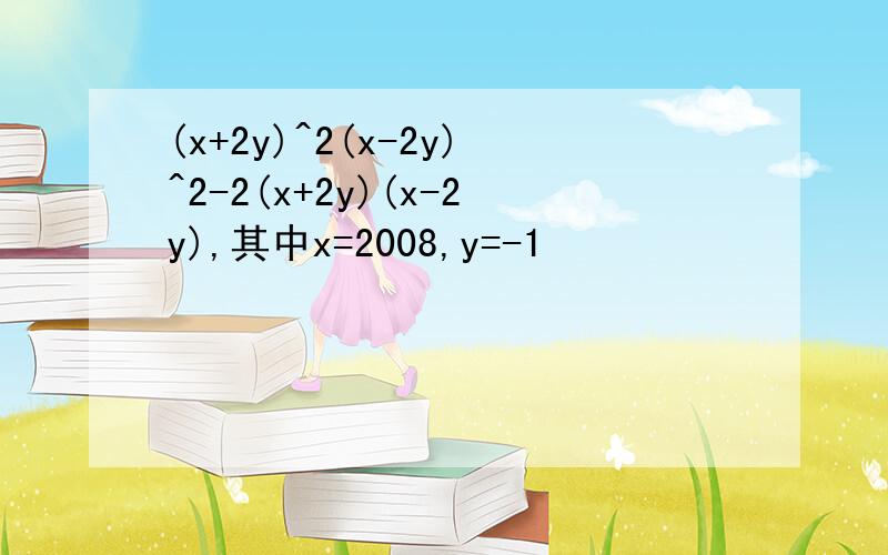 (x+2y)^2(x-2y)^2-2(x+2y)(x-2y),其中x=2008,y=-1