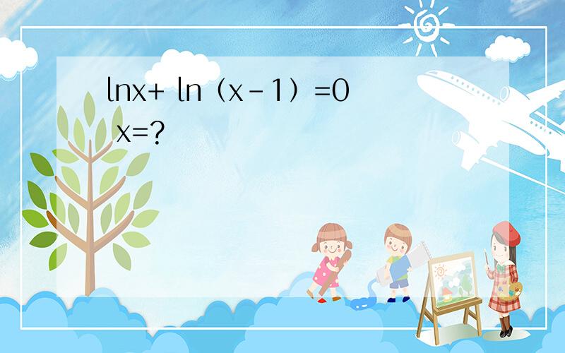 lnx+ ln（x-1）=0 x=?