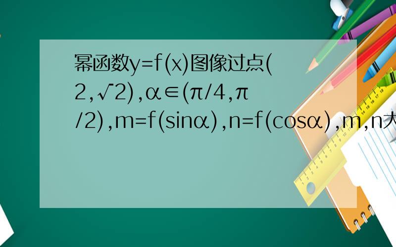 幂函数y=f(x)图像过点(2,√2),α∈(π/4,π/2),m=f(sinα),n=f(cosα),m,n大小关系