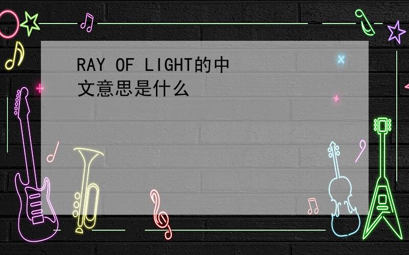 RAY OF LIGHT的中文意思是什么