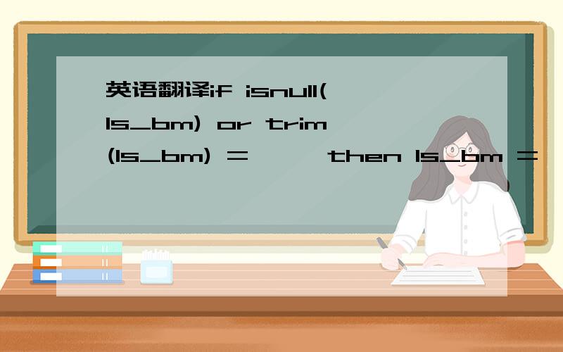 英语翻译if isnull(ls_bm) or trim(ls_bm) = '' then ls_bm = '%'