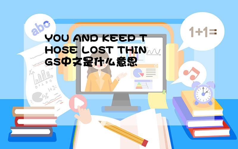 YOU AND KEEP THOSE LOST THINGS中文是什么意思