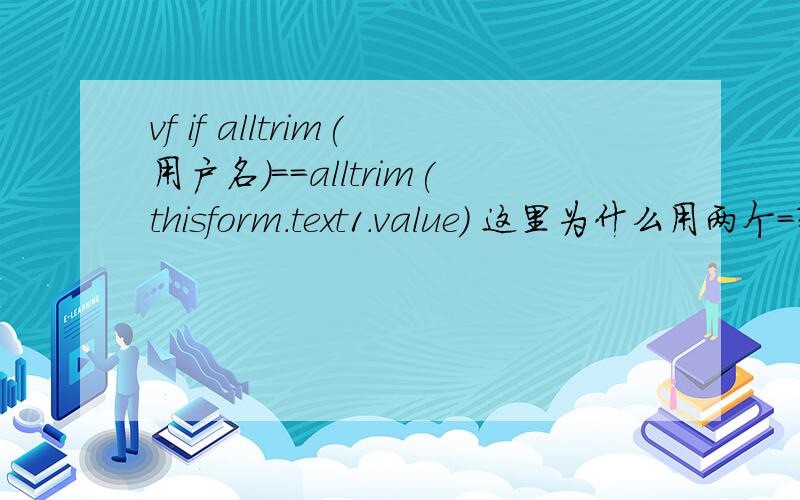 vf if alltrim(用户名)==alltrim(thisform.text1.value) 这里为什么用两个=?和一个=作用不一样么?