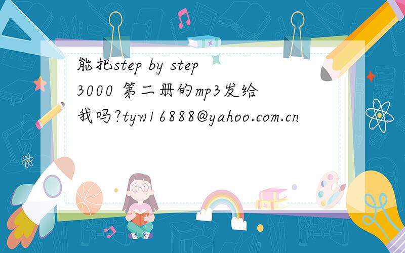 能把step by step3000 第二册的mp3发给我吗?tyw16888@yahoo.com.cn