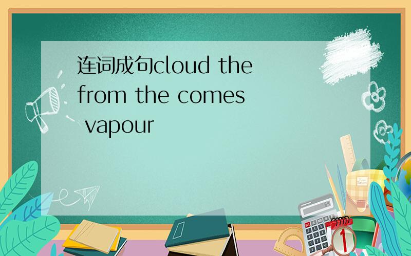 连词成句cloud the from the comes vapour