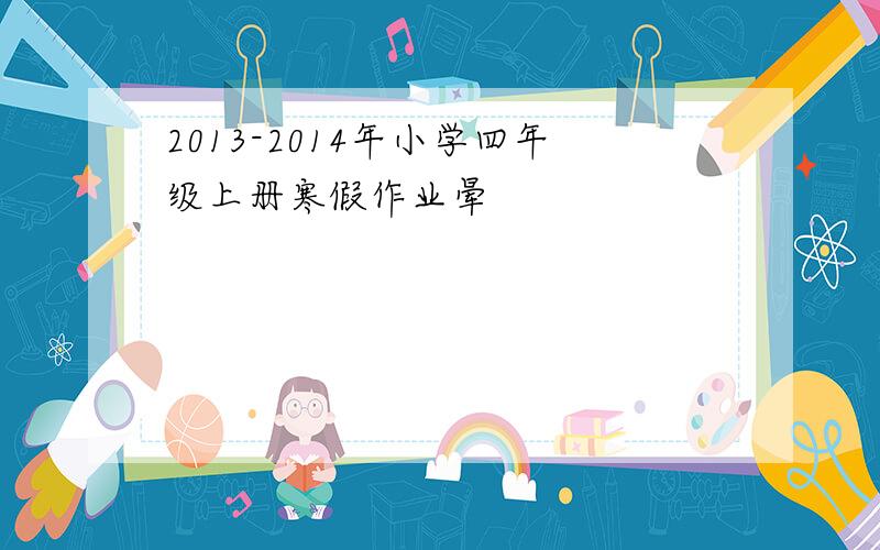 2013-2014年小学四年级上册寒假作业晕
