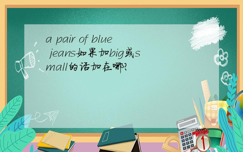 a pair of blue jeans如果加big或small的话加在哪?