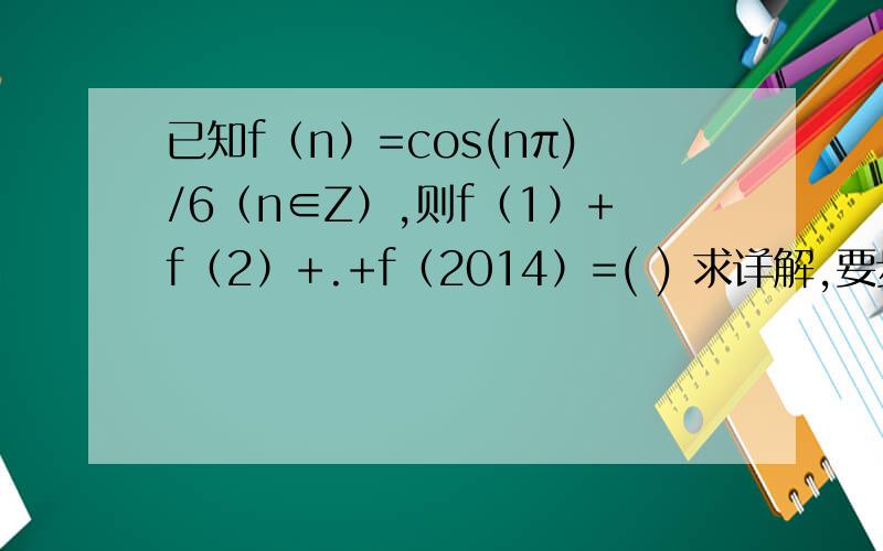 已知f（n）=cos(nπ)/6（n∈Z）,则f（1）+f（2）+.+f（2014）=( ) 求详解,要步骤,谢谢.