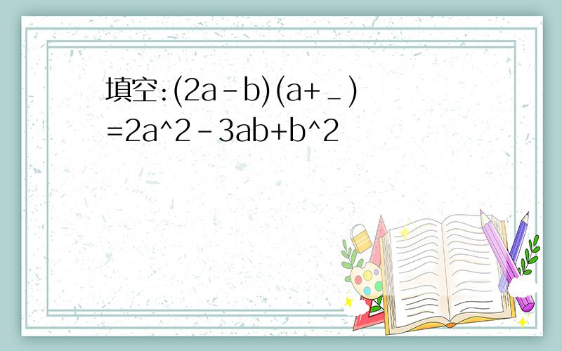 填空:(2a-b)(a+＿)=2a^2-3ab+b^2