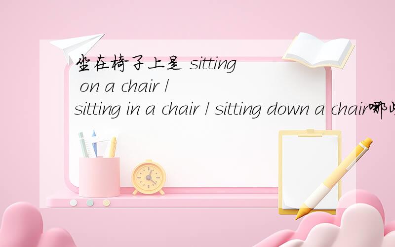 坐在椅子上是 sitting on a chair / sitting in a chair / sitting down a chair哪些是对的?