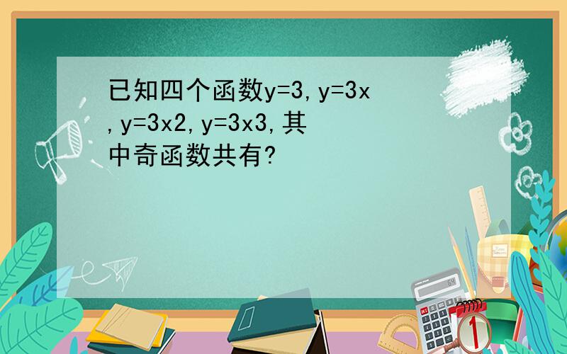 已知四个函数y=3,y=3x,y=3x2,y=3x3,其中奇函数共有?