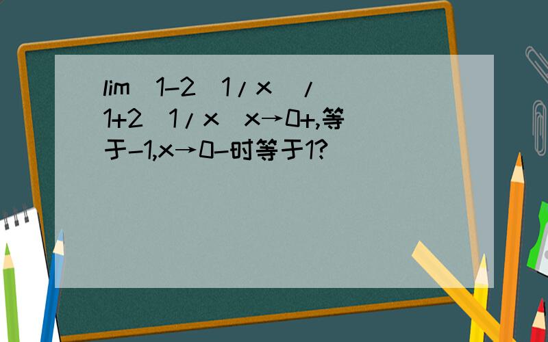 lim(1-2^1/x)/(1+2^1/x)x→0+,等于-1,x→0-时等于1?