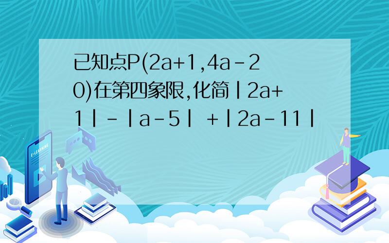 已知点P(2a+1,4a-20)在第四象限,化简|2a+1|-|a-5| +|2a-11|