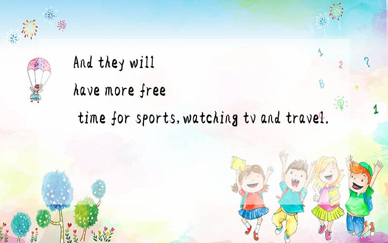 And they will have more free time for sports,watching tv and travel.