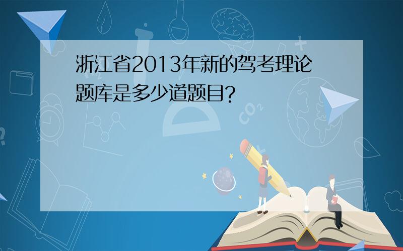 浙江省2013年新的驾考理论题库是多少道题目?