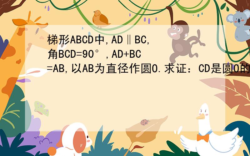梯形ABCD中,AD‖BC,角BCD=90°,AD+BC=AB,以AB为直径作圆O.求证：CD是圆O的切线