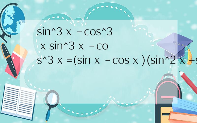 sin^3 x -cos^3 x sin^3 x -cos^3 x =(sin x -cos x )(sin^2 x +sin x*cos x +cos^2 x )问下这个是个公式还是什么?怎么样算出来的?