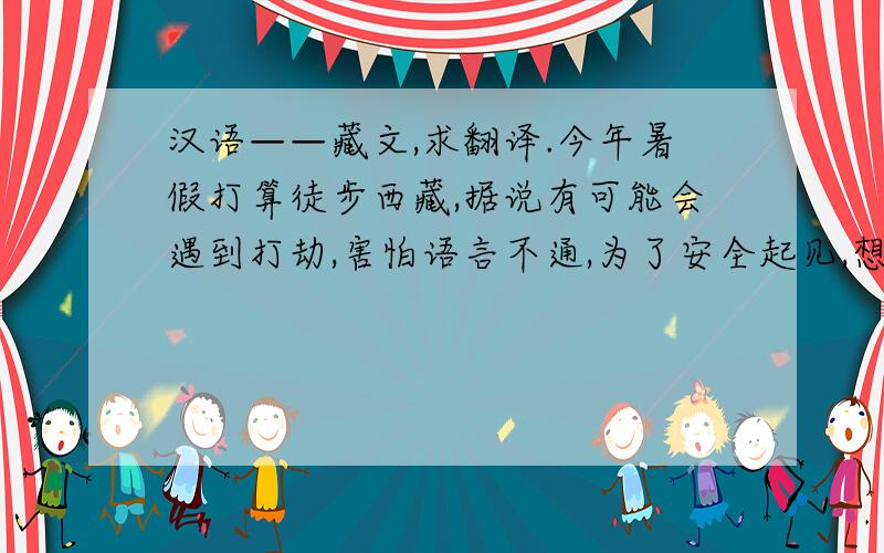 汉语——藏文,求翻译.今年暑假打算徒步西藏,据说有可能会遇到打劫,害怕语言不通,为了安全起见,想提前打印好一些词语、句子,比如：1. “你好,我是好人”；2.“谢谢你”；3.“我是学生,我