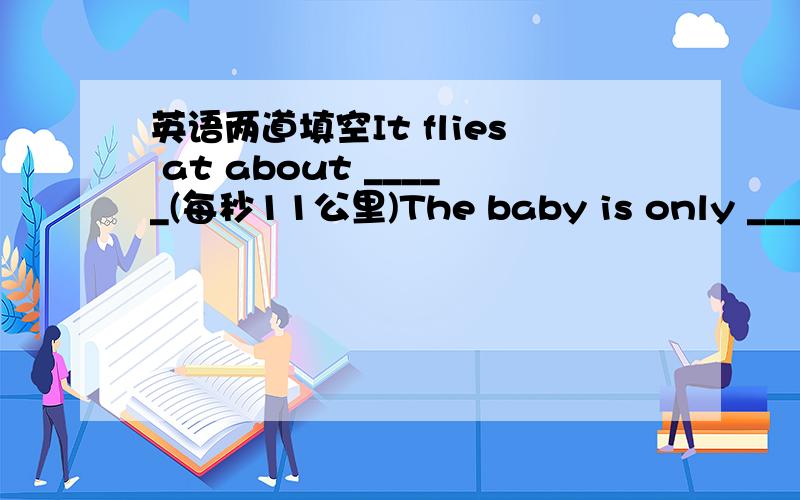 英语两道填空It flies at about _____(每秒11公里)The baby is only _____(三个月大)