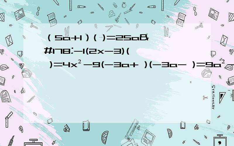 （5a+1）( )=25a²-1(2x-3)( )=4x²-9(-3a+ )(-3a- )=9a²-4b²(x-1)(x+1)(1+x²)= (x-1)( )=1-x²(a+b)( )=b²-a²(2m+1)(4m-1)=（1-xy）(-xy-1)=(-a-2b)²=-4m(4m-1)和-12mn(m+n)²的公因式是（a-b）五次方-3