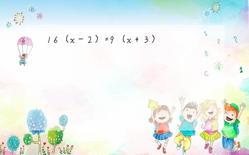 16（x－2）=9（x＋3）